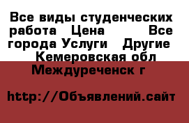 Все виды студенческих работа › Цена ­ 100 - Все города Услуги » Другие   . Кемеровская обл.,Междуреченск г.